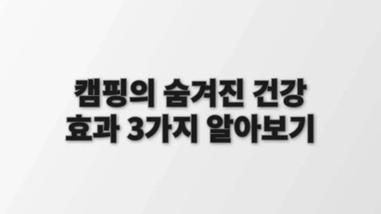 캠핑의 숨겨진 건강 효과 3가지 알아보기